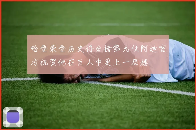 哈登荣登历史得分榜第九位阿迪官方祝贺他在巨人中更上一层楼