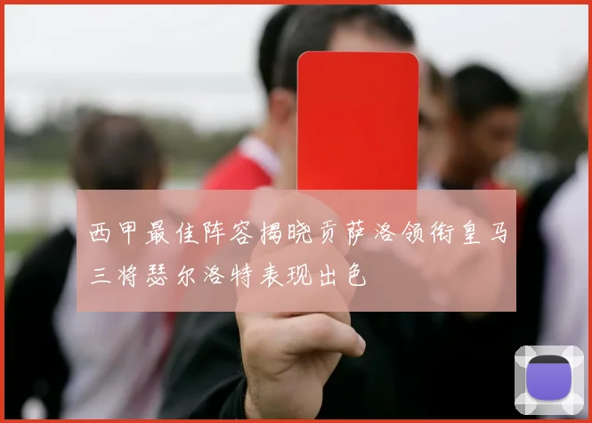 西甲最佳阵容揭晓贡萨洛领衔皇马三将瑟尔洛特表现出色