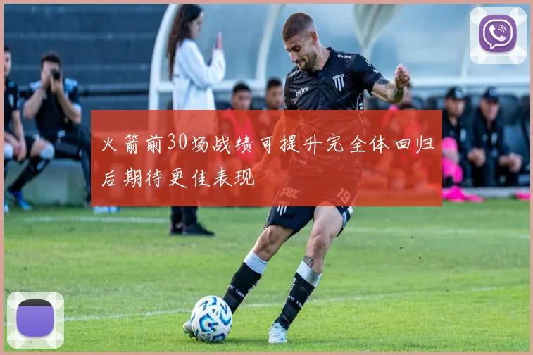 火箭前30场战绩可提升完全体回归后期待更佳表现