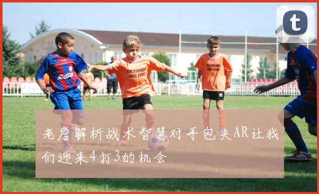 老詹解析战术智慧对手包夹AR让我们迎来4打3的机会