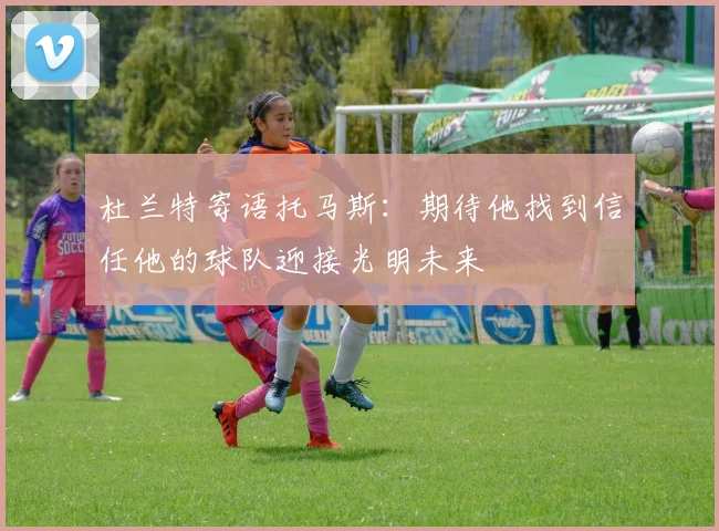 杜兰特寄语托马斯：期待他找到信任他的球队迎接光明未来