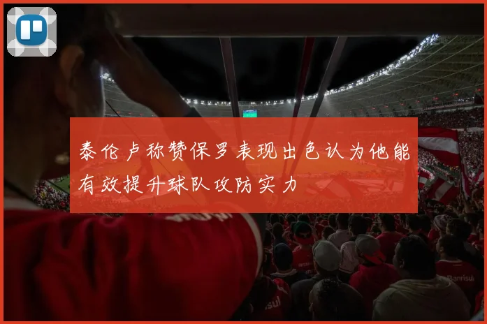 泰伦卢称赞保罗表现出色认为他能有效提升球队攻防实力