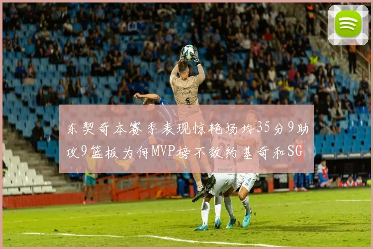 东契奇本赛季表现惊艳场均35分9助攻9篮板为何MVP榜不敌约基奇和SGA