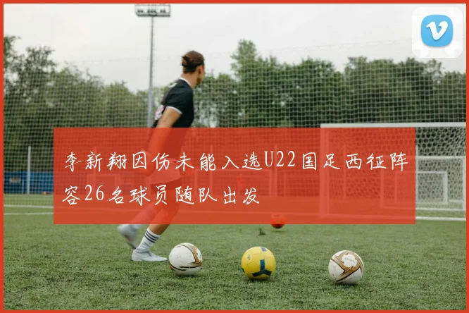 李新翔因伤未能入选U22国足西征阵容26名球员随队出发