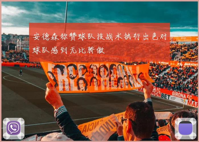 安德森称赞球队技战术执行出色对球队感到无比骄傲