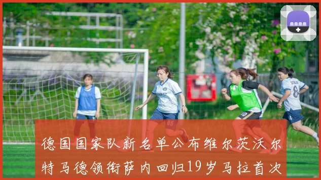 德国国家队新名单公布维尔茨沃尔特马德领衔萨内回归19岁马拉首次入选