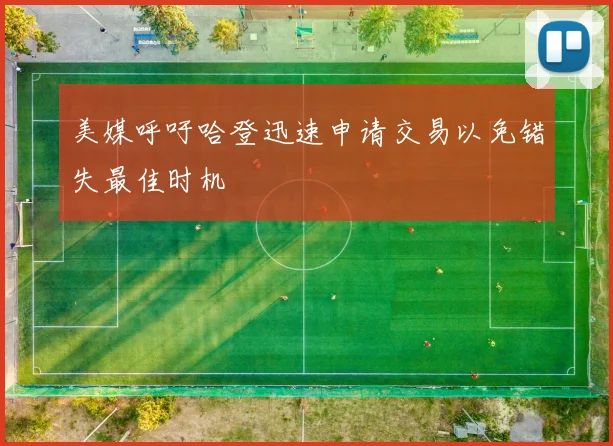 美媒呼吁哈登迅速申请交易以免错失最佳时机