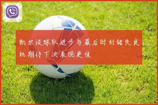 凯尔谈球队进步与最后时刻错失良机期待下次表现更佳