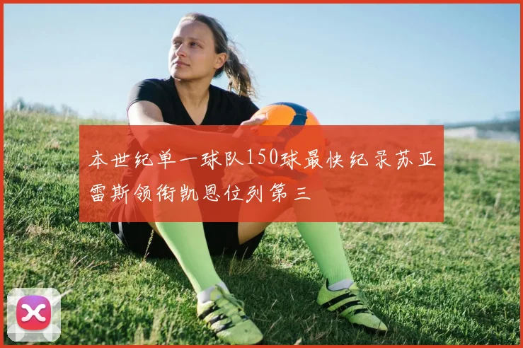 本世纪单一球队150球最快纪录苏亚雷斯领衔凯恩位列第三