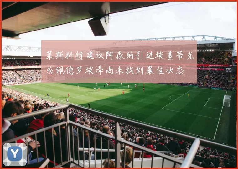 莱斯科特建议阿森纳引进埃基蒂克或佩德罗埃泽尚未找到最佳状态
