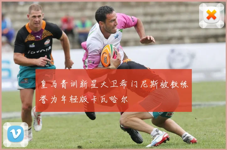 皇马青训新星大卫希门尼斯被教练誉为年轻版卡瓦哈尔