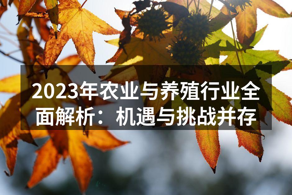 2023年农业与养殖行业全面解析：机遇与挑战并存