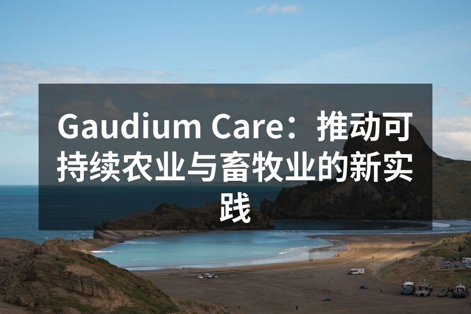 Gaudium Care：推动可持续农业与畜牧业的新实践