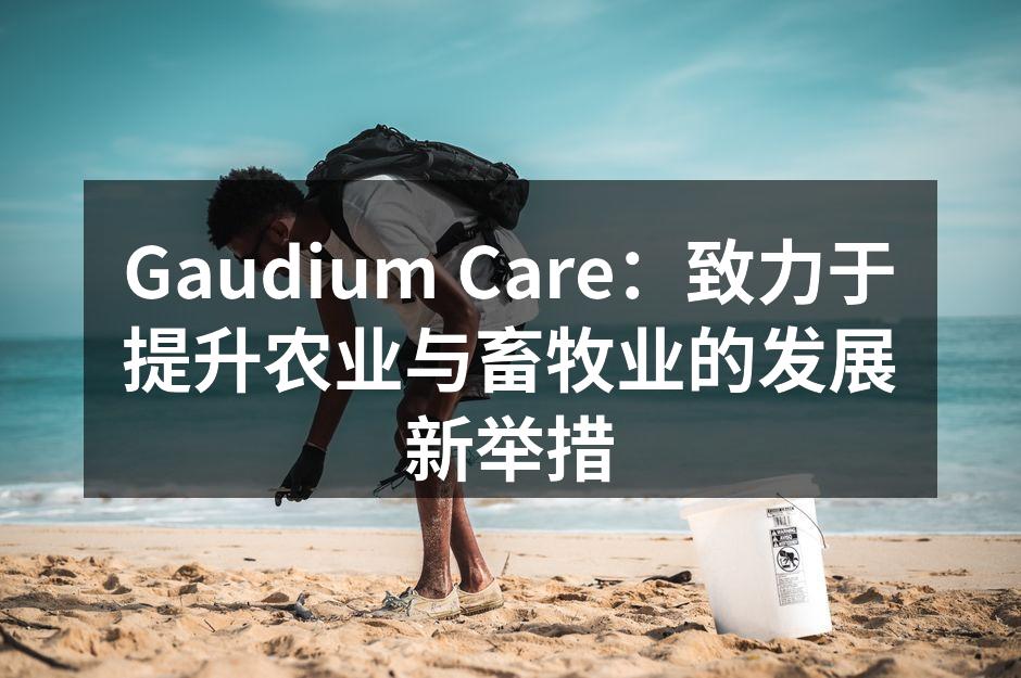 Gaudium Care：致力于提升农业与畜牧业的发展新举措