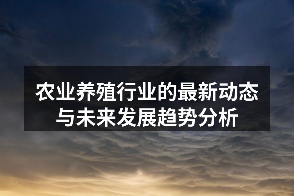 农业养殖行业的最新动态与未来发展趋势分析